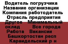 Водитель погрузчика › Название организации ­ Компания-работодатель › Отрасль предприятия ­ Другое › Минимальный оклад ­ 1 - Все города Работа » Вакансии   . Башкортостан респ.,Караидельский р-н